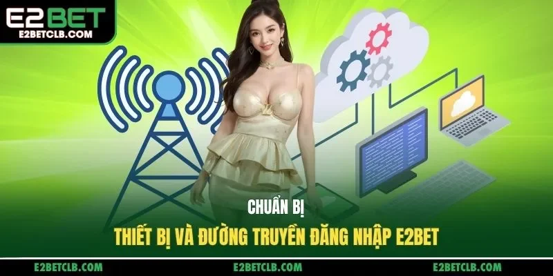 Chuẩn bị thiết bị và đường truyền đăng nhập E2BET
